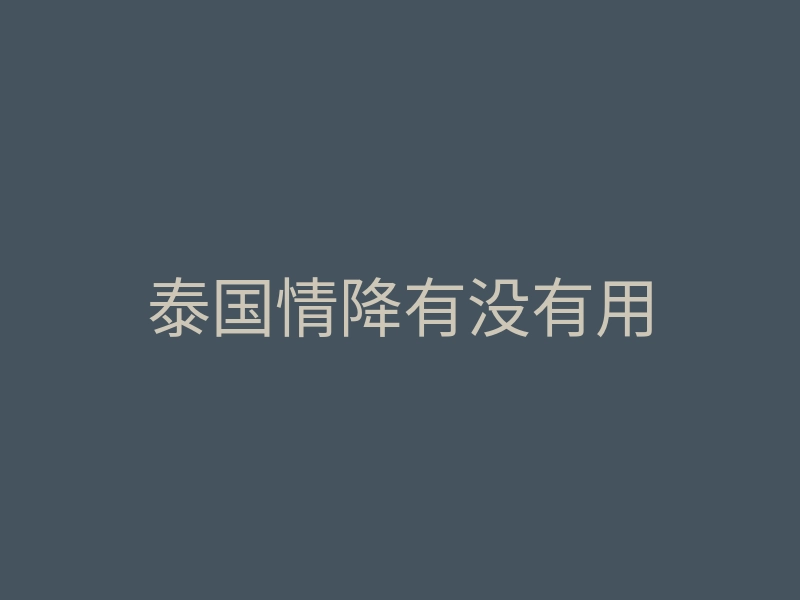 泰国情降有没有用