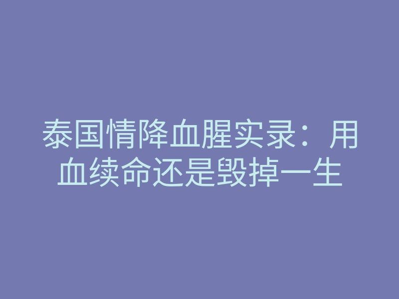 泰国情降血腥实录：用血续命还是毁掉一生