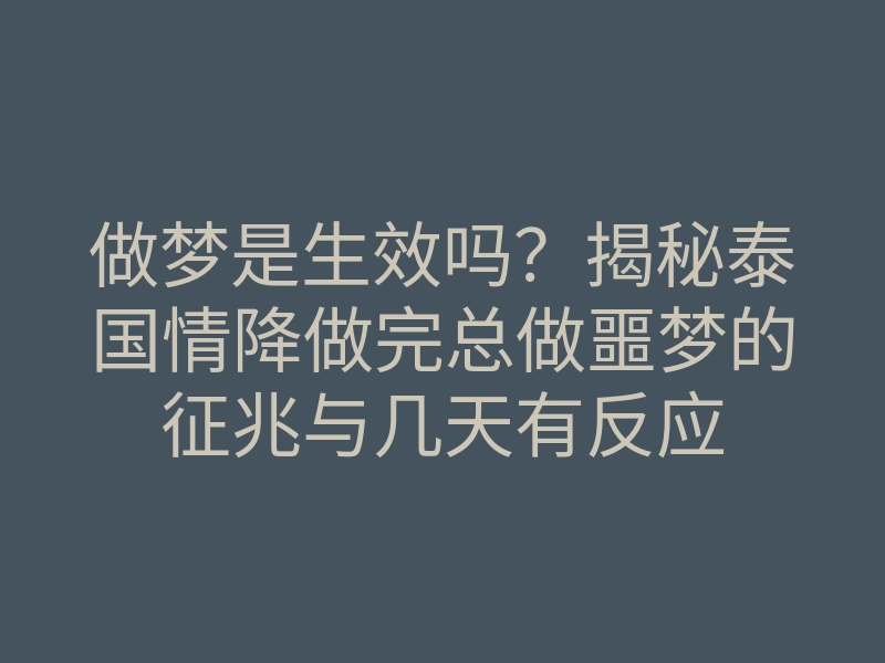 做梦是生效吗?揭秘泰国情降做完总做噩梦的征兆与几天有反应