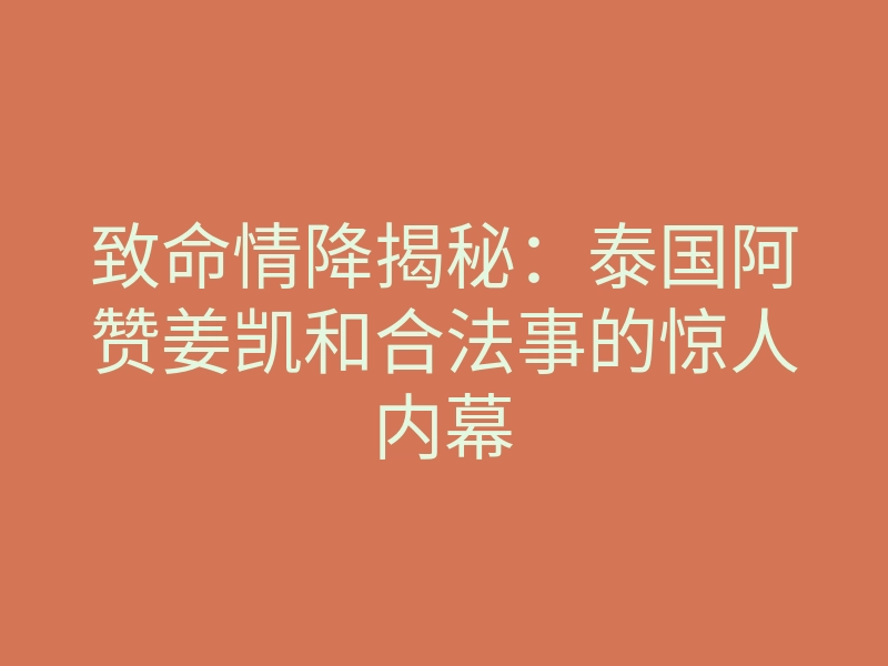 致命情降揭秘:泰国阿赞姜凯和合法事的惊人内幕