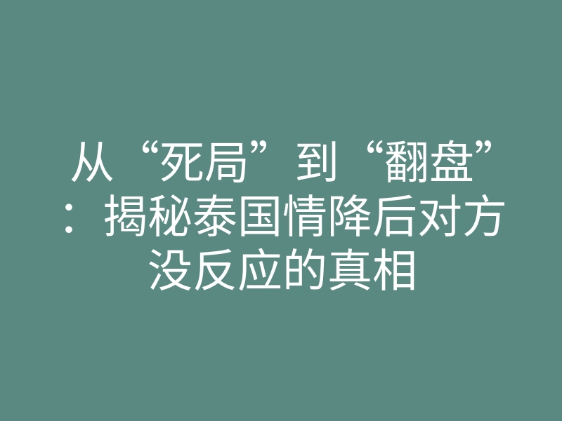从“死局”到“翻盘”:揭秘泰国情降后对方没反应的真相