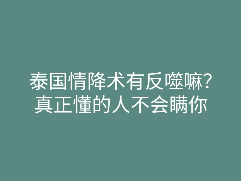 泰国情降术有反噬嘛？真正懂的人不会瞒你