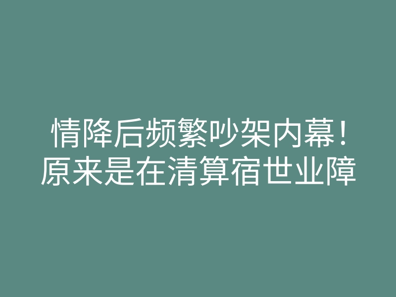 情降后频繁吵架内幕!原来是在清算宿世业障
