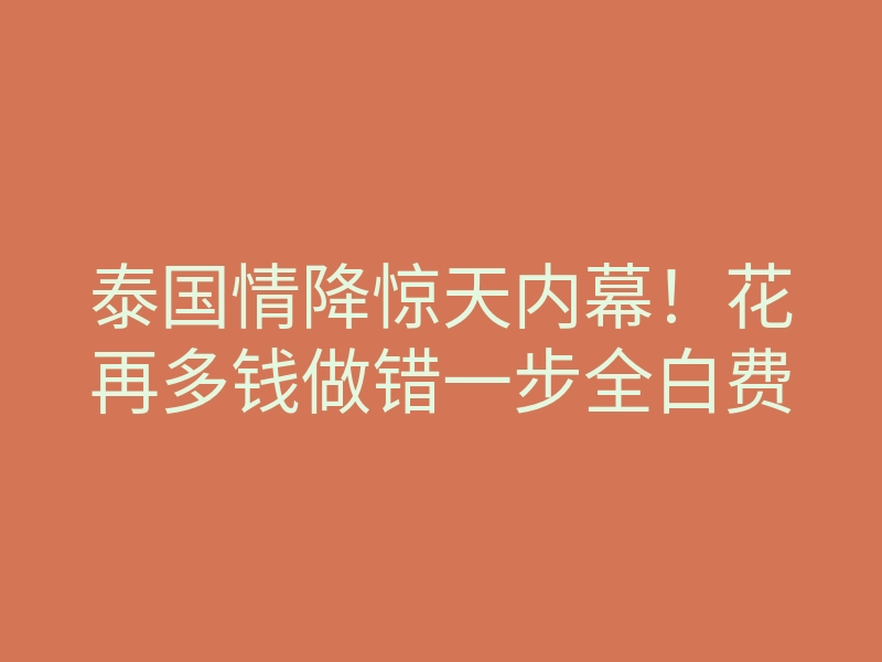 泰国情降惊天内幕!花再多钱做错一步全白费