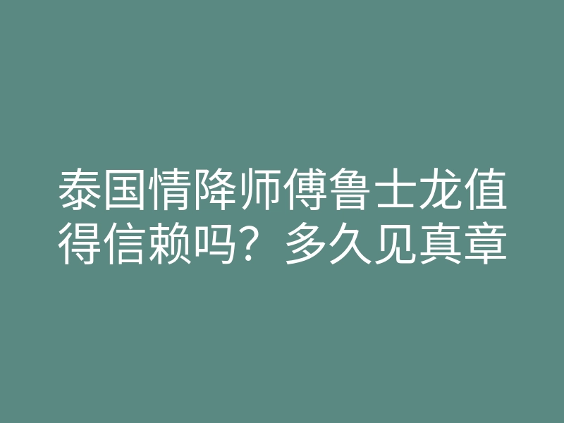 泰国情降师傅鲁士龙值得信赖吗？多久见真章