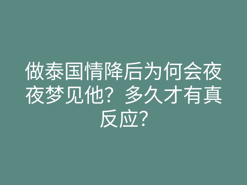 做泰国情降后为何会夜夜梦见他?多久才有真反应?