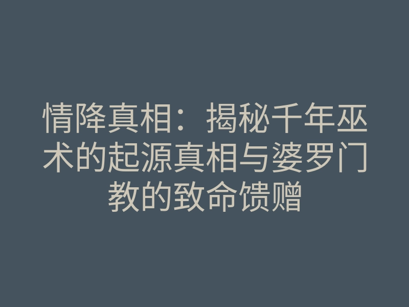情降真相:揭秘千年巫术的起源真相与婆罗门教的致命馈赠