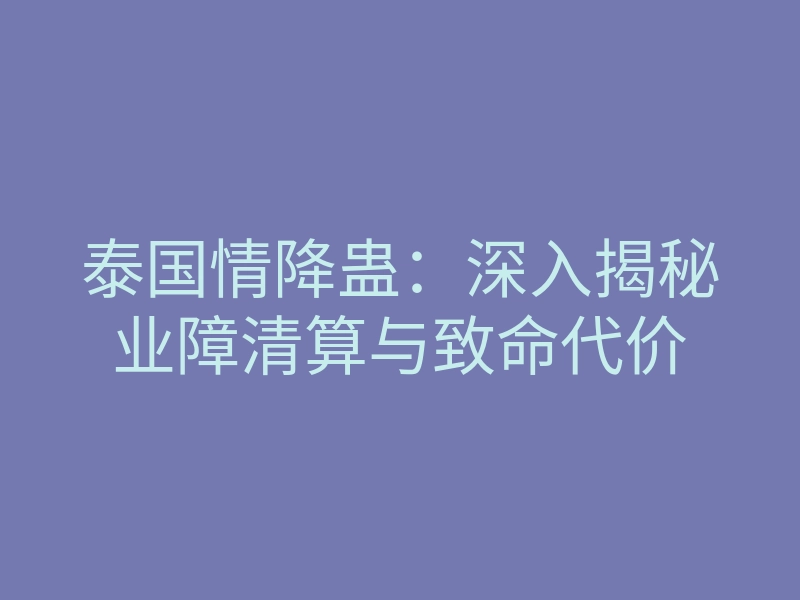 泰国情降蛊：深入揭秘业障清算与致命代价