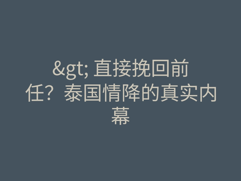 > 直接挽回前任?泰国情降的真实内幕