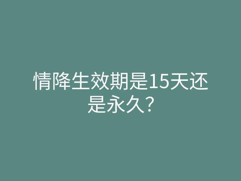情降生效期是15天还是永久?