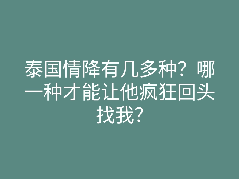 泰国情降有几多种?哪一种才能让他疯狂回头找我?