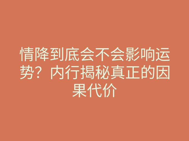 情降到底会不会影响运势?内行揭秘真正的因果代价