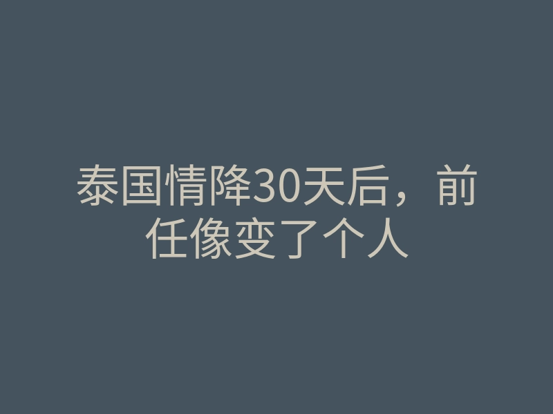 泰国情降30天后,前任像变了个人