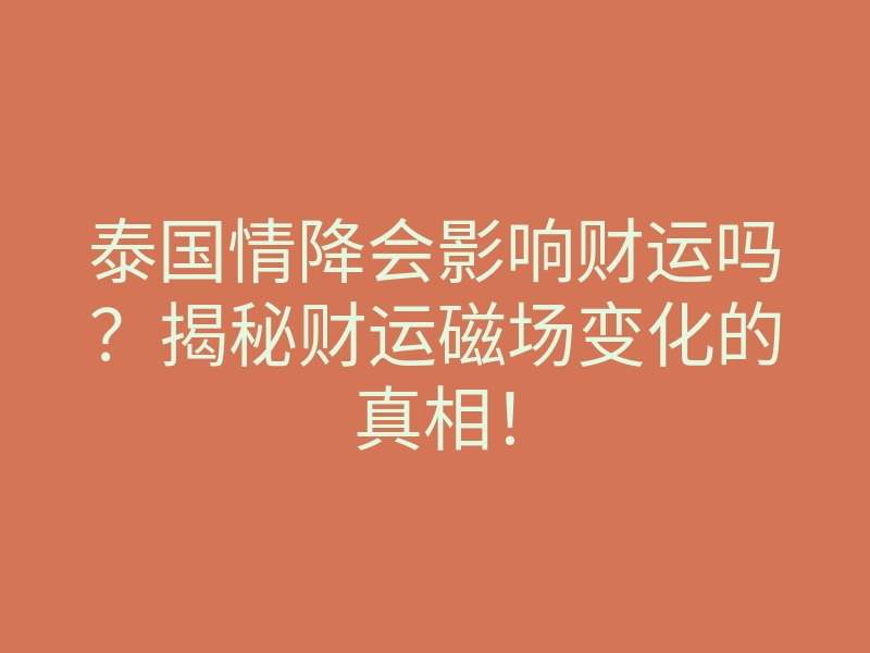 泰国情降会影响财运吗?揭秘财运磁场变化的真相!