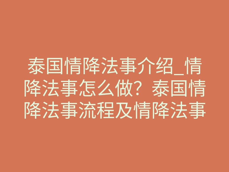 泰国情降法事介绍_情降法事怎么做？泰国情降法事流程及情降法事内容（详解）