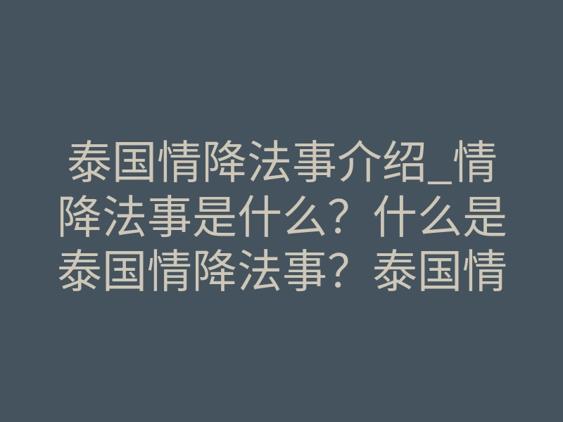 泰国情降法事介绍_情降法事是什么？什么是泰国情降法事？泰国情降挽回（科普）