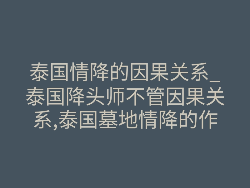 泰国情降的因果关系_泰国降头师不管因果关系,泰国墓地情降的作用?