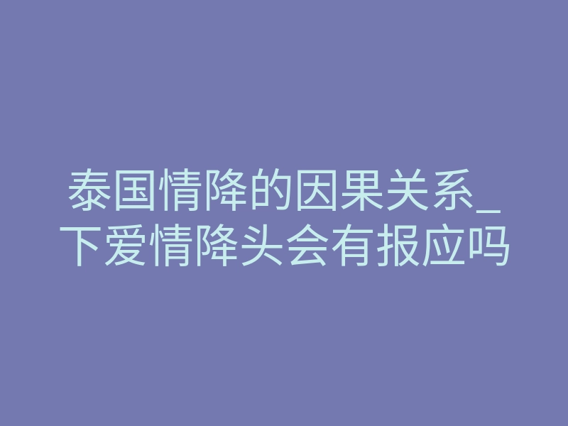泰国情降的因果关系_下爱情降头会有报应吗