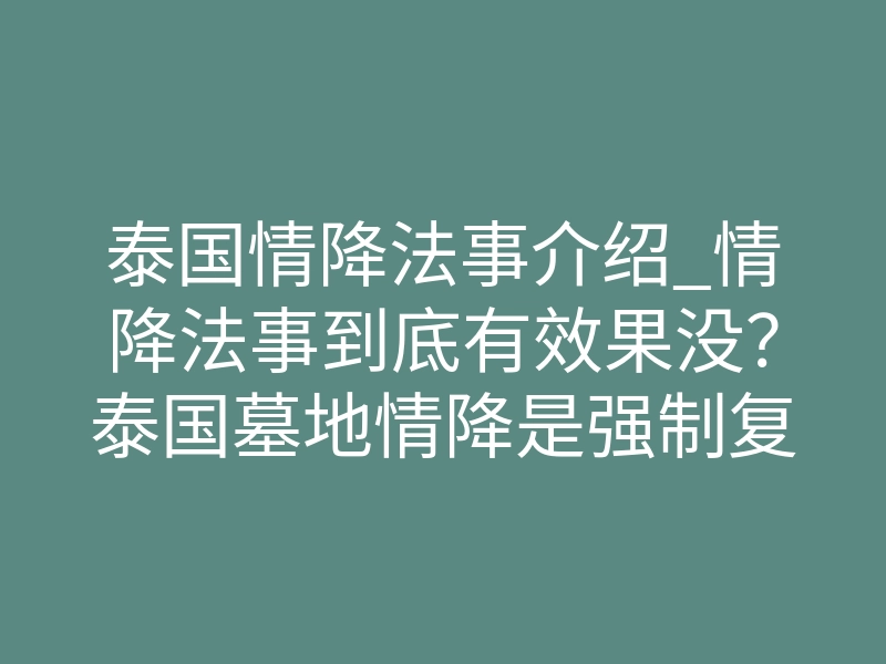 泰国情降法事介绍_情降法事到底有效果没?泰国墓地情降是强制复合吗?