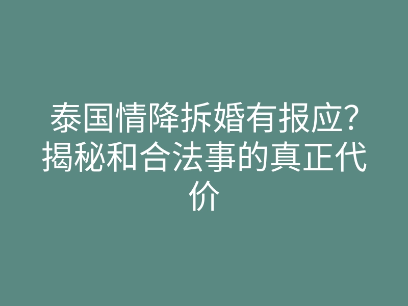 泰国情降拆婚有报应?揭秘和合法事的真正代价
