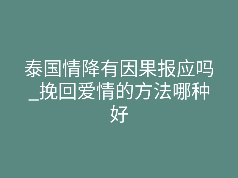 泰国情降有因果报应吗_挽回爱情的方法哪种好