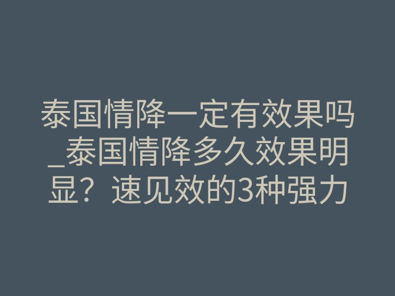 泰国情降一定有效果吗_泰国情降多久效果明显？速见效的3种强力降法解析