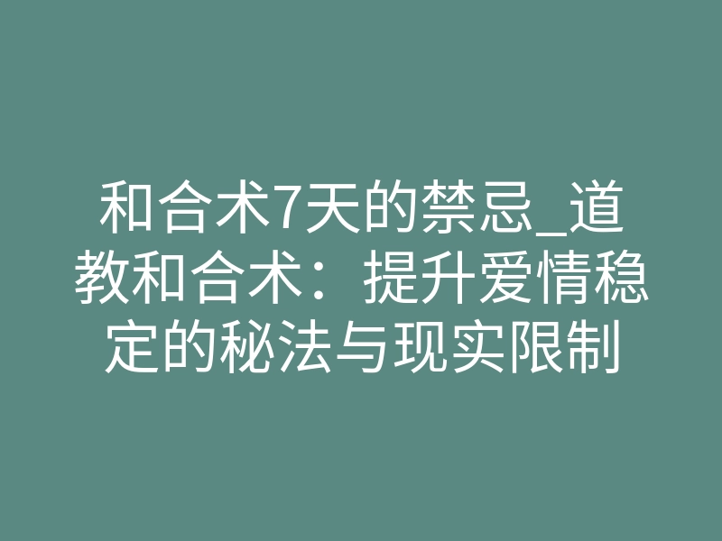 和合术7天的禁忌_道教和合术:提升爱情稳定的秘法与现实限制