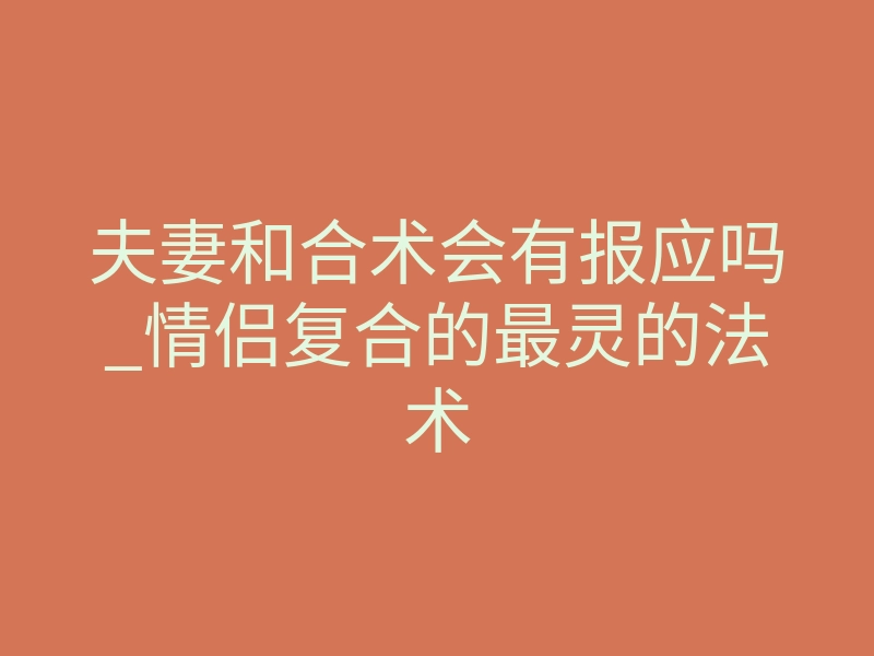 夫妻和合术会有报应吗_情侣复合的最灵的法术