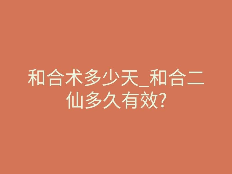 和合术多少天_和合二仙多久有效?