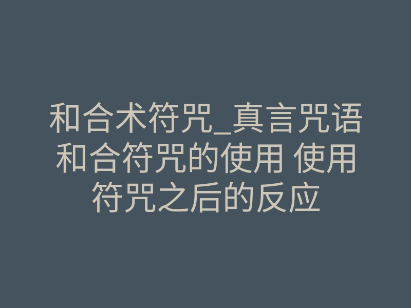 和合术符咒_真言咒语和合符咒的使用 使用符咒之后的反应