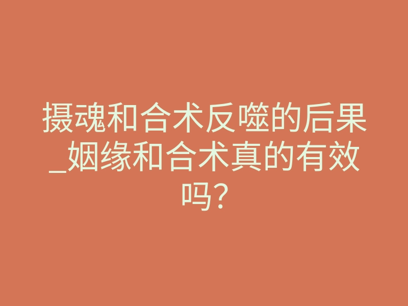 摄魂和合术反噬的后果_姻缘和合术真的有效吗?