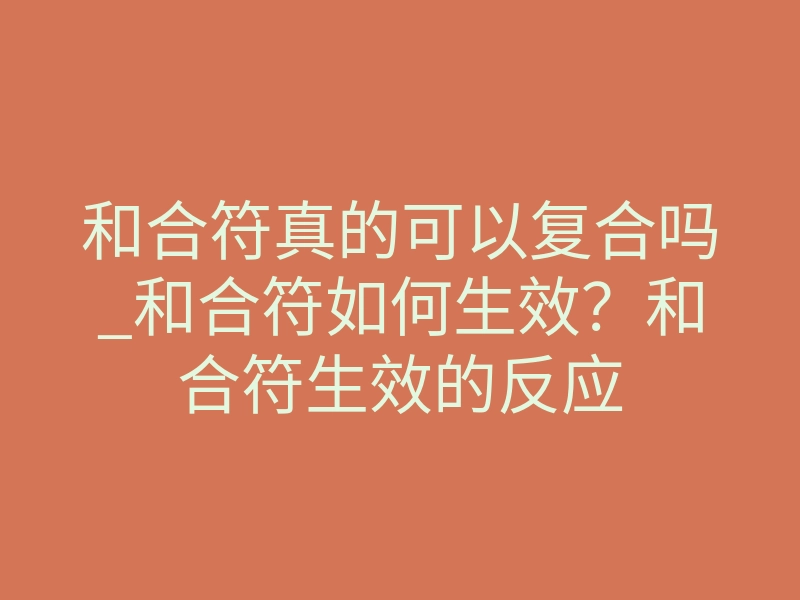 和合符真的可以复合吗_和合符如何生效?和合符生效的反应