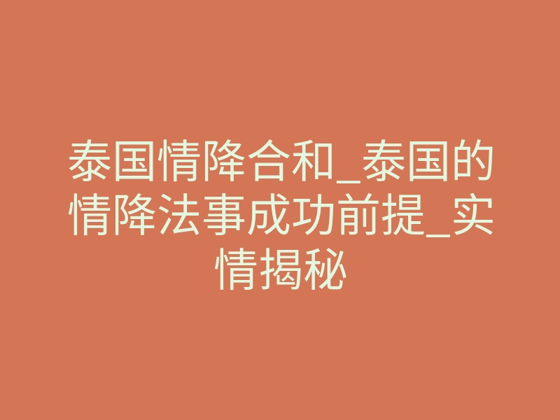 泰国情降合和_泰国的情降法事成功前提_实情揭秘