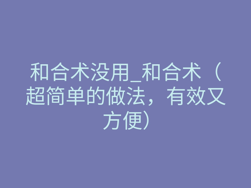 和合术没用_和合术(超简单的做法,有效又方便)