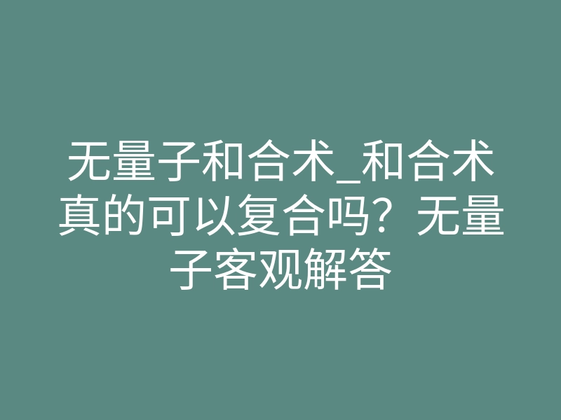 无量子和合术_和合术真的可以复合吗?无量子客观解答