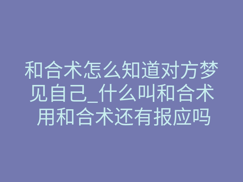 和合术怎么知道对方梦见自己_什么叫和合术 用和合术还有报应吗