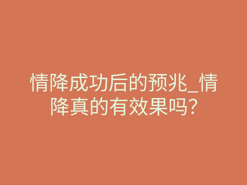情降成功后的预兆_情降真的有效果吗?