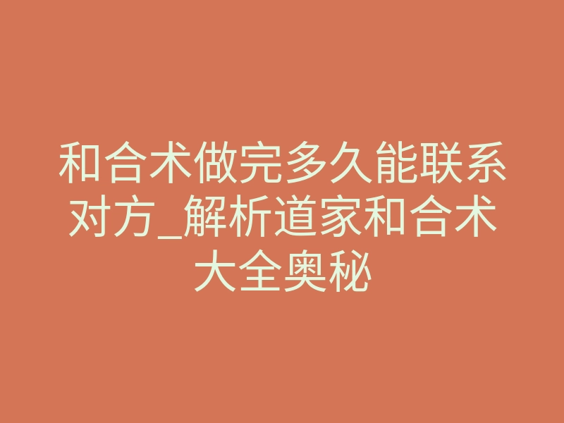 和合术做完多久能联系对方_解析道家和合术大全奥秘