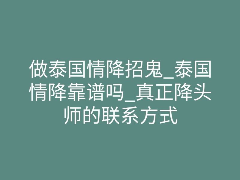 做泰国情降招鬼_泰国情降靠谱吗_真正降头师的联系方式