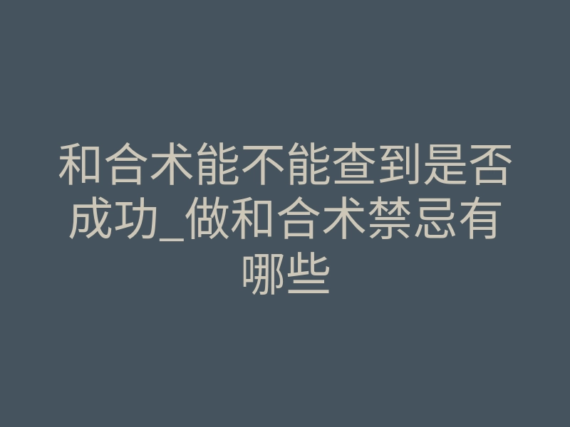 和合术能不能查到是否成功_做和合术禁忌有哪些