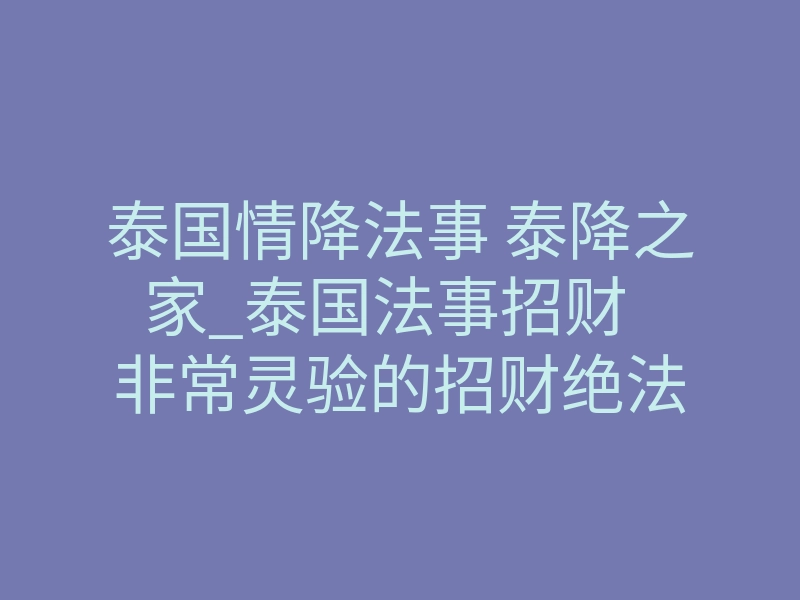 泰国情降法事 泰降之家_泰国法事招财 非常灵验的招财绝法