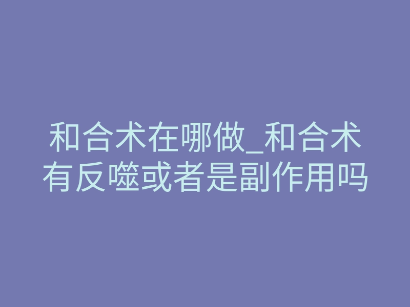 和合术在哪做_和合术有反噬或者是副作用吗