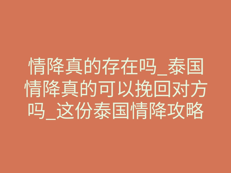 情降真的存在吗_泰国情降真的可以挽回对方吗_这份泰国情降攻略一定要收藏!