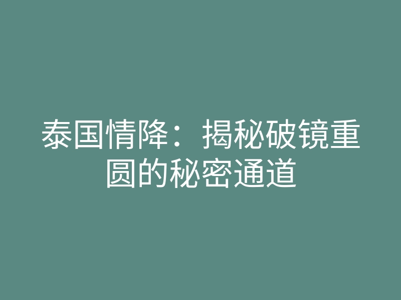 泰国情降:揭秘破镜重圆的秘密通道