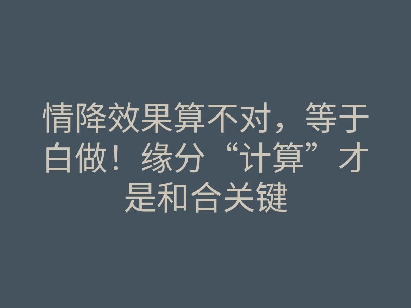情降效果算不对,等于白做!缘分“计算”才是和合关键