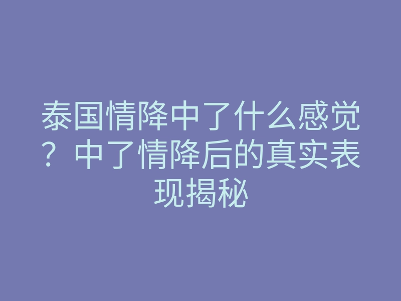 泰国情降中了什么感觉?中了情降后的真实表现揭秘
