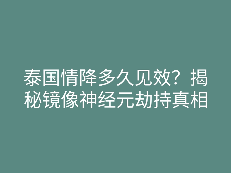 泰国情降多久见效?揭秘镜像神经元劫持真相