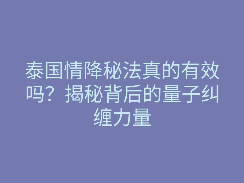 泰国情降秘法真的有效吗?揭秘背后的量子纠缠力量