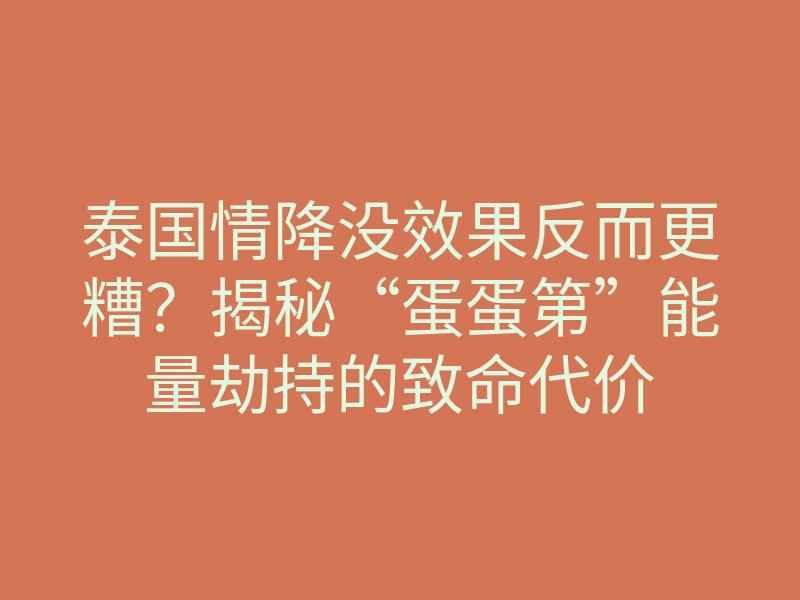 泰国情降没效果反而更糟?揭秘“蛋蛋第”能量劫持的致命代价