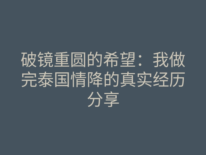 破镜重圆的希望:我做完泰国情降的真实经历分享